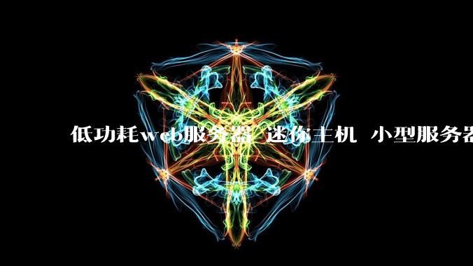 低功耗web服务器 迷你主机 小型服务器 求推荐？