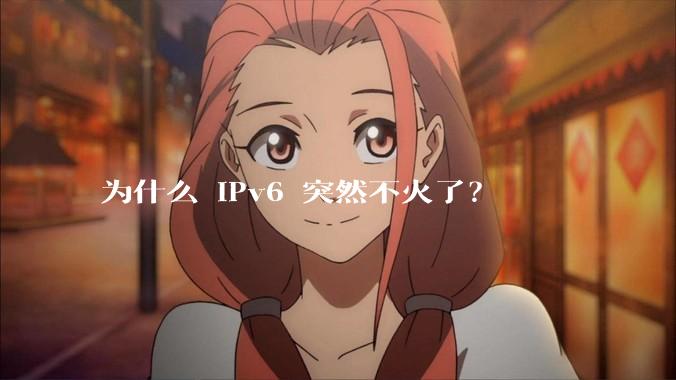 为什么 IPv6 突然不火了？