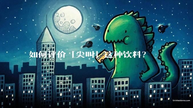 如何评价「尖叫」这种饮料？
