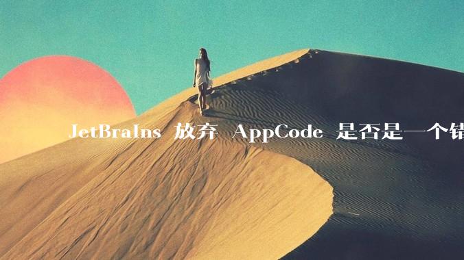JetBrains 放弃 AppCode 是否是一个错误决定？