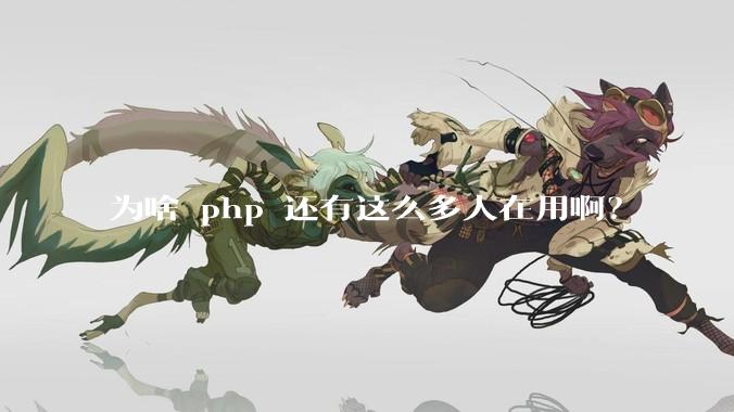 为啥 php 还有这么多人在用啊？