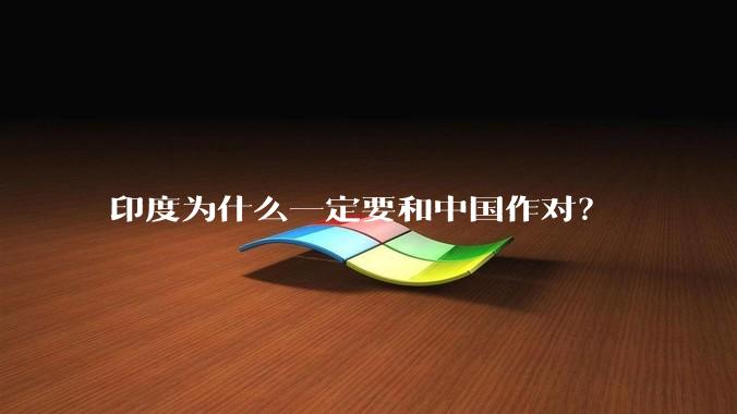 印度为什么一定要和中国作对？