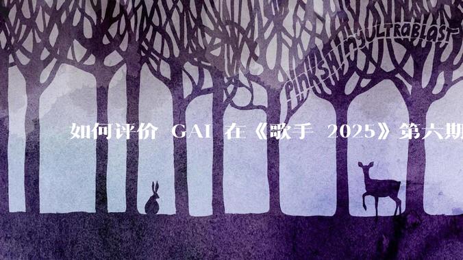 如何评价 GAI 在《歌手 2025》第六期演唱的《黄种人》？